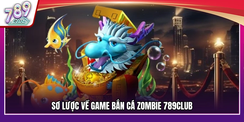 Tổng quan trò chơi bắn cá Zombie 789Club
