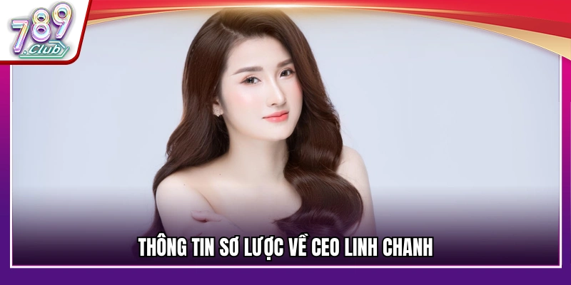 Vài nét tiêu biểu về CEO Linh Chanh – Người đứng đầu 789Club