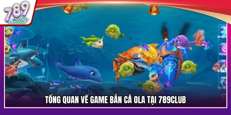 Khái quát về trò chơi bắn cá Ola tại 789Club