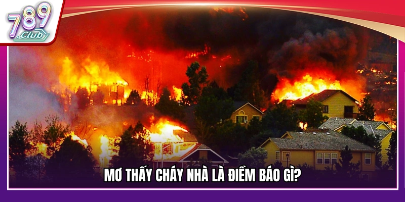 Mơ thấy cháy nhà báo hiệu điều gì?